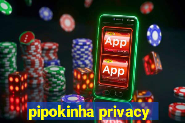 pipokinha privacy